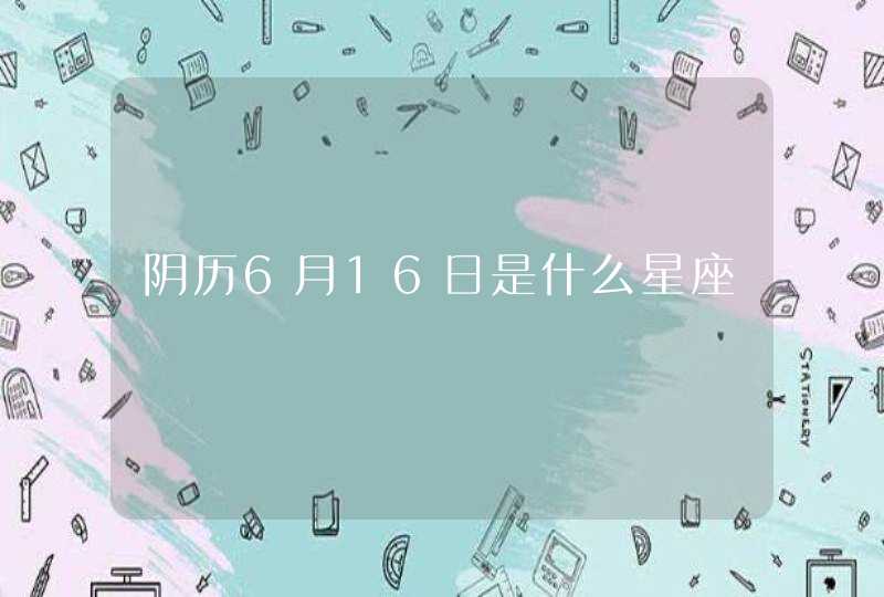 阴历6月16日是什么星座,第1张