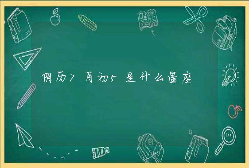 阴历7月初5是什么星座,第1张