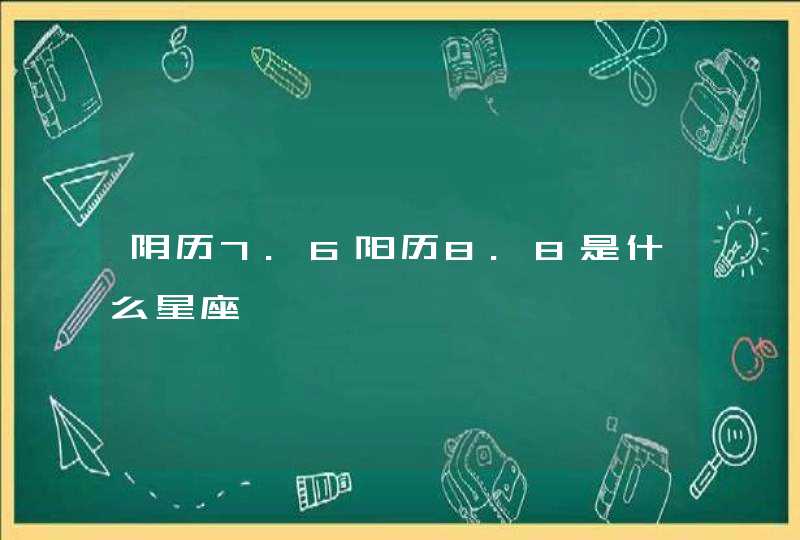 阴历7.6阳历8.8是什么星座,第1张