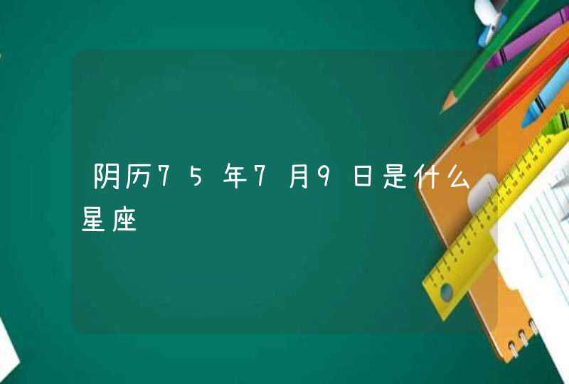 阴历75年7月9日是什么星座,第1张