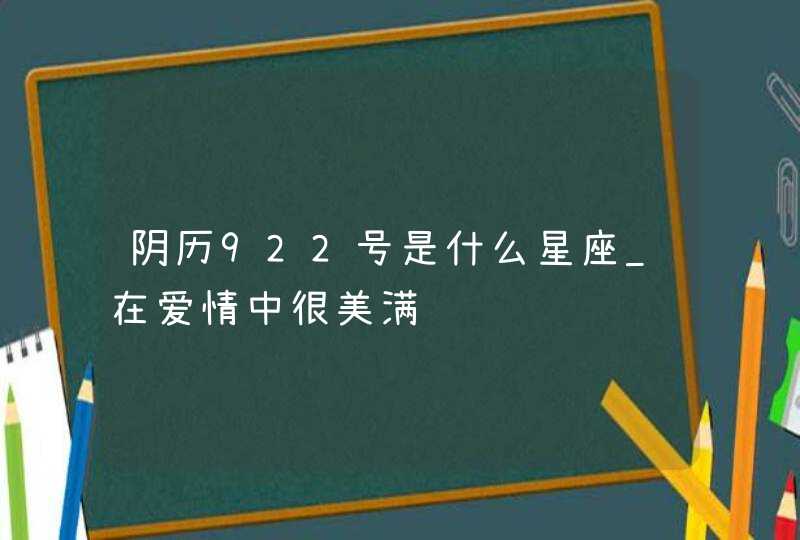 阴历922号是什么星座_在爱情中很美满,第1张