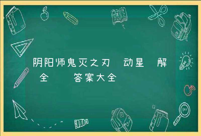 阴阳师鬼灭之刃联动星阵解谜全问题答案大全,第1张