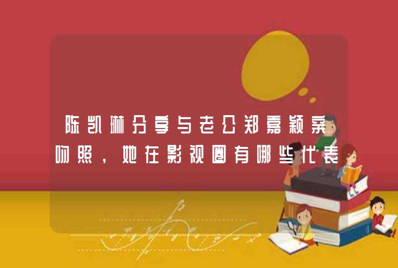 陈凯琳分享与老公郑嘉颖亲吻照，她在影视圈有哪些代表作？,第1张