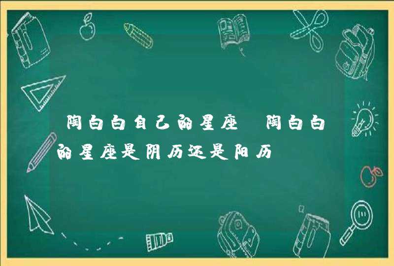 陶白白自己的星座，陶白白的星座是阴历还是阳历？,第1张