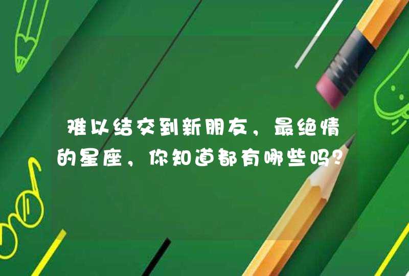 难以结交到新朋友，最绝情的星座，你知道都有哪些吗？,第1张