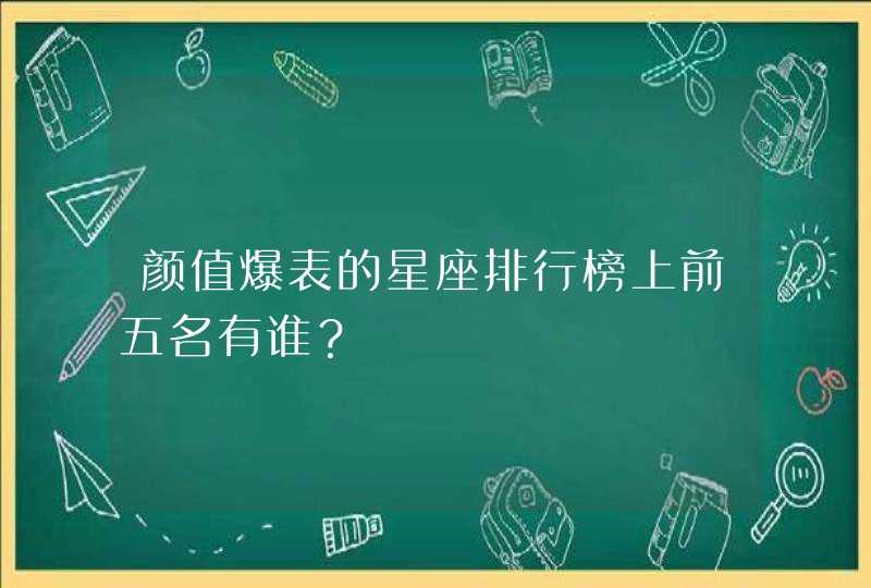 颜值爆表的星座排行榜上前五名有谁？,第1张