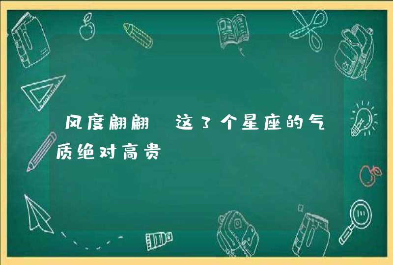 风度翩翩，这3个星座的气质绝对高贵！,第1张