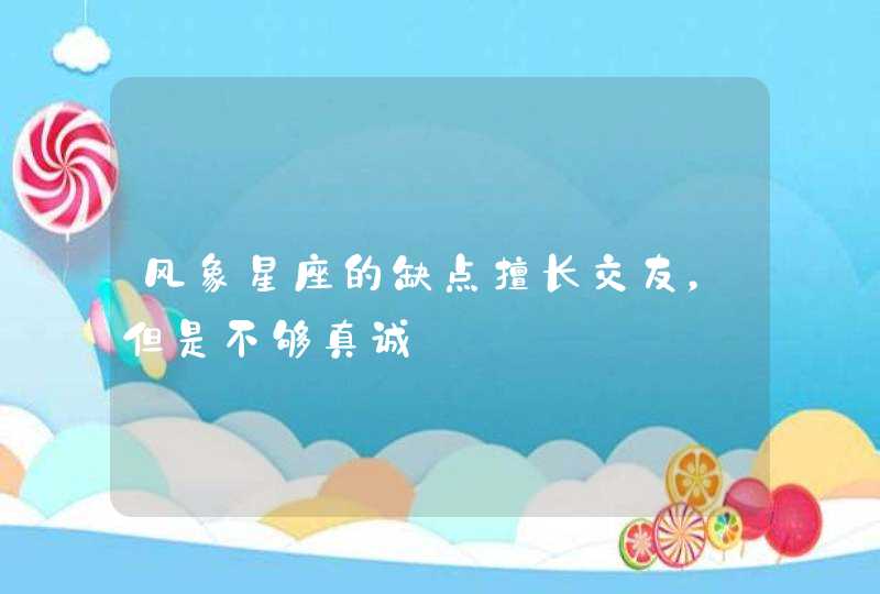 风象星座的缺点擅长交友，但是不够真诚,第1张