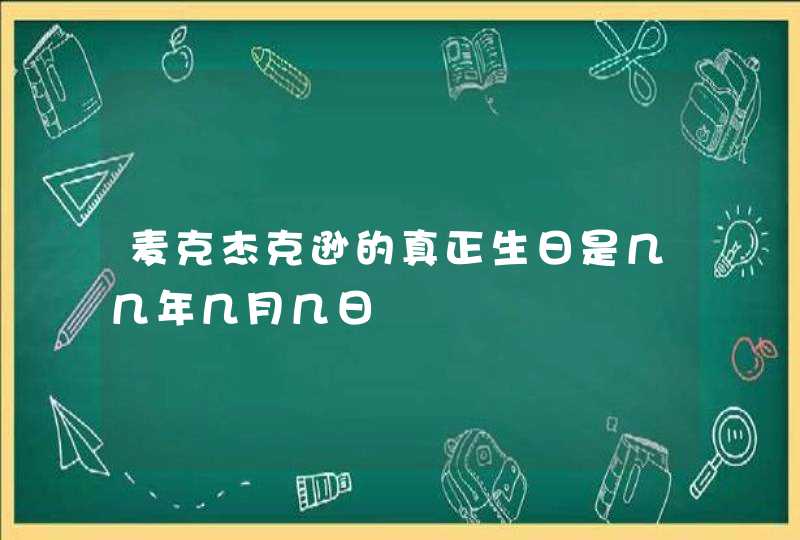 麦克杰克逊的真正生日是几几年几月几日,第1张