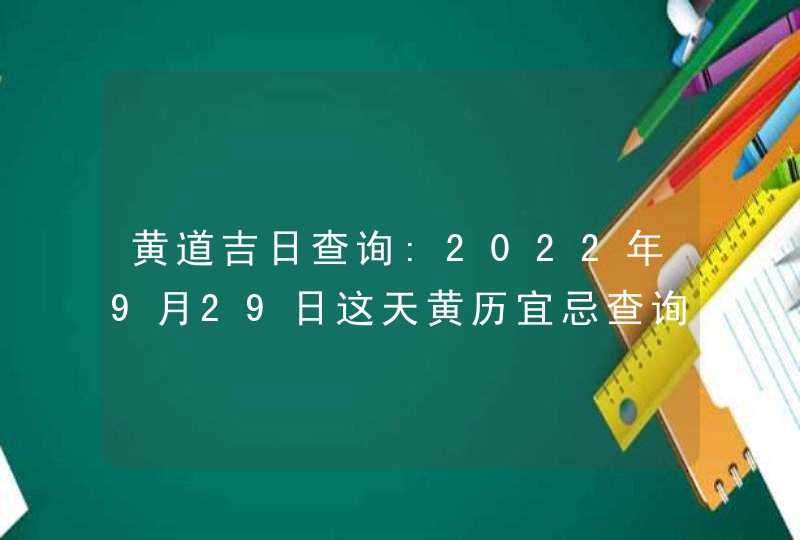 黄道吉日查询:2022年9月29日这天黄历宜忌查询,第1张