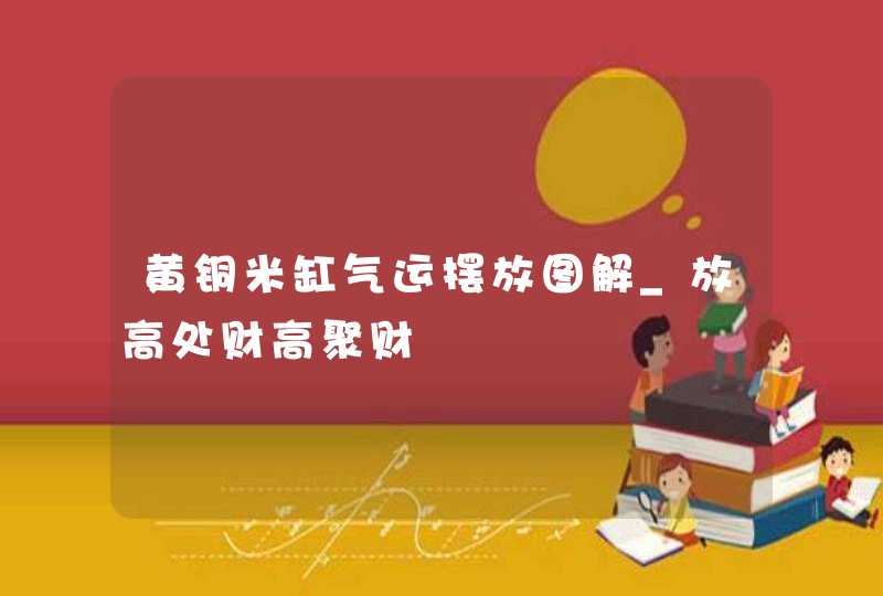 黄铜米缸气运摆放图解_放高处财高聚财,第1张