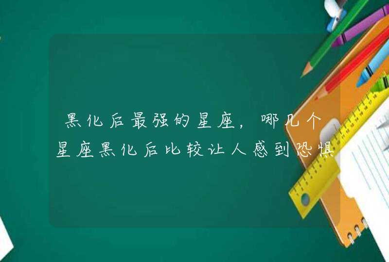 黑化后最强的星座，哪几个星座黑化后比较让人感到恐惧？,第1张