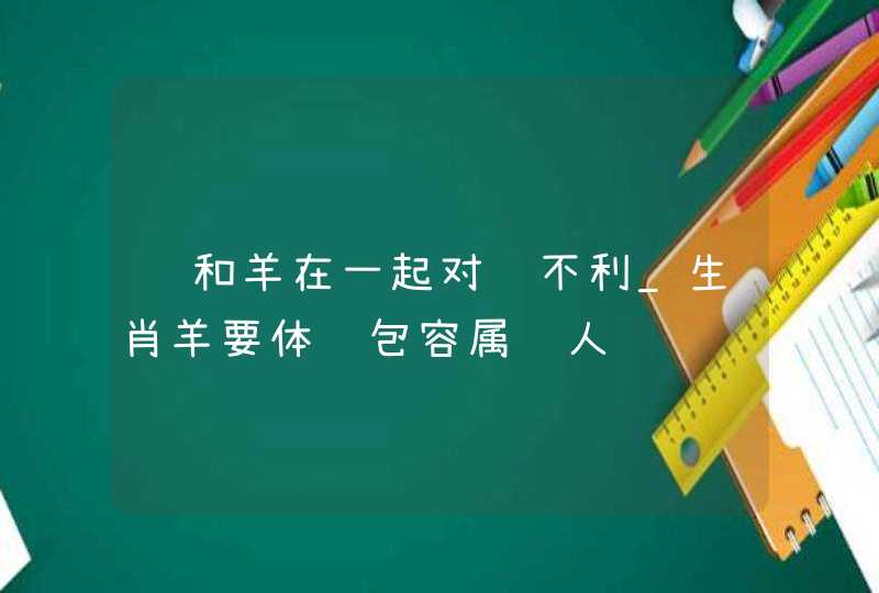 龙和羊在一起对谁不利_生肖羊要体谅包容属龙人,第1张