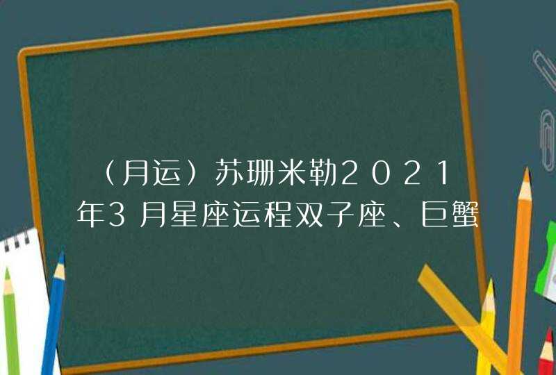 （月运）苏珊米勒2021年3月星座运程双子座、巨蟹座,第1张