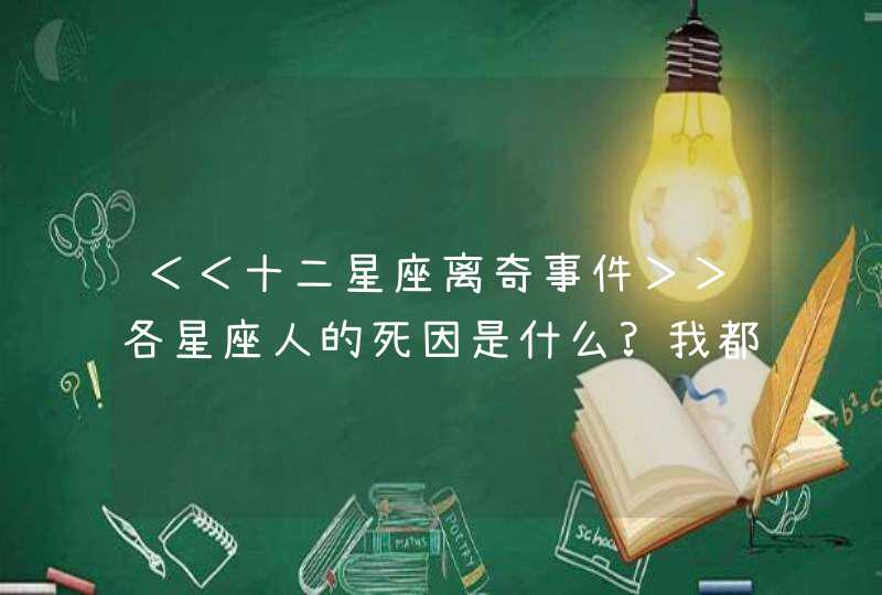 ＜＜十二星座离奇事件＞＞各星座人的死因是什么?我都不敢看，也不适合看，但还是挺好奇的,第1张