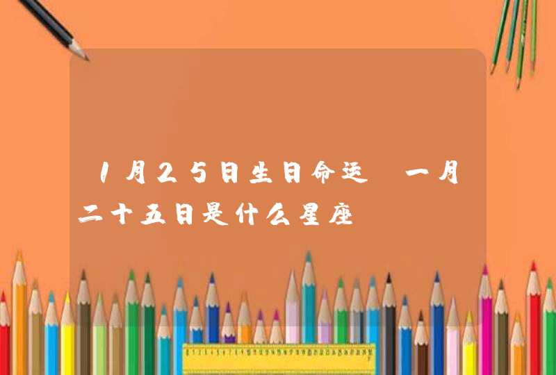 1月25日生日命运，一月二十五日是什么星座？,第1张