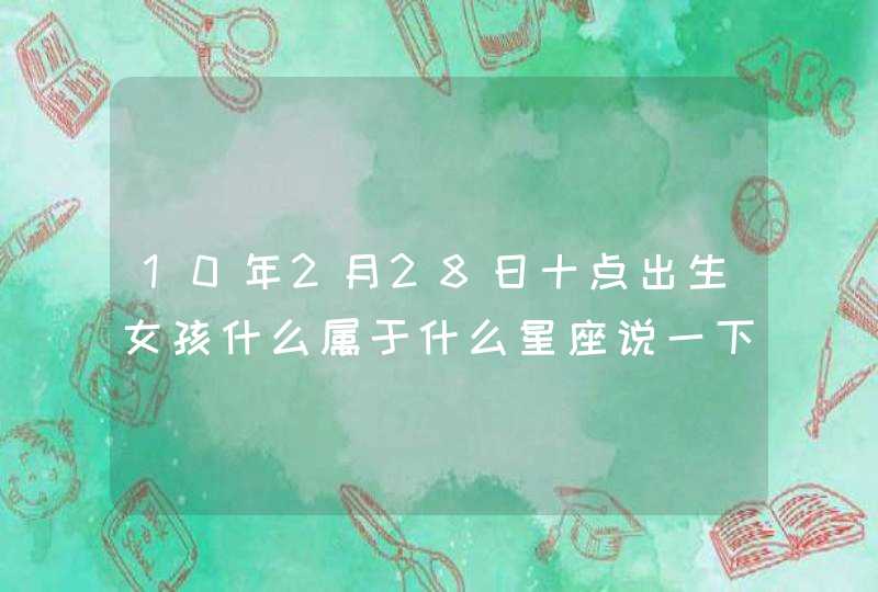 10年2月28日十点出生女孩什么属于什么星座说一下,第1张