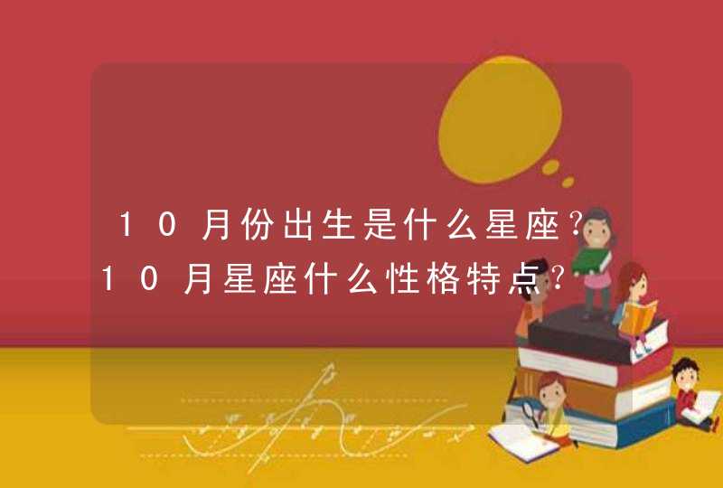 10月份出生是什么星座？10月星座什么性格特点？,第1张