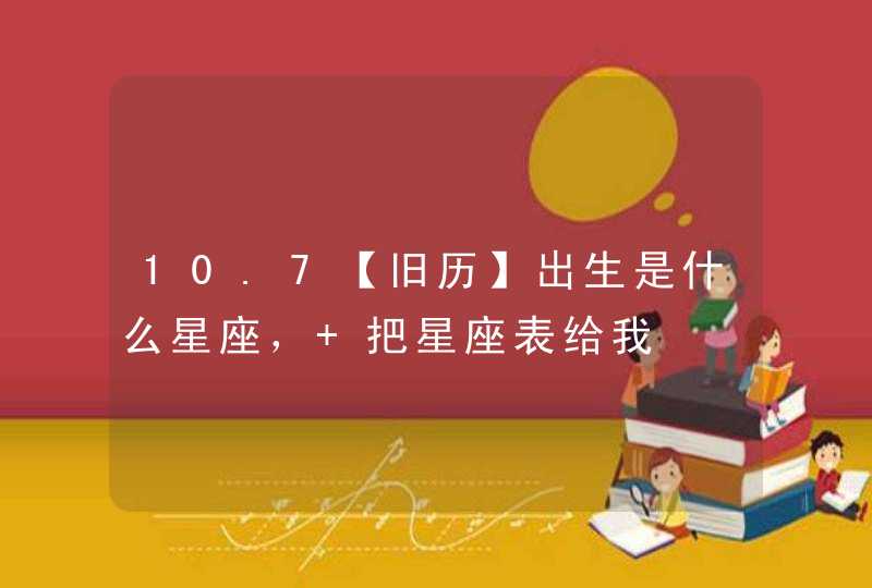 10.7【旧历】出生是什么星座， 把星座表给我,第1张