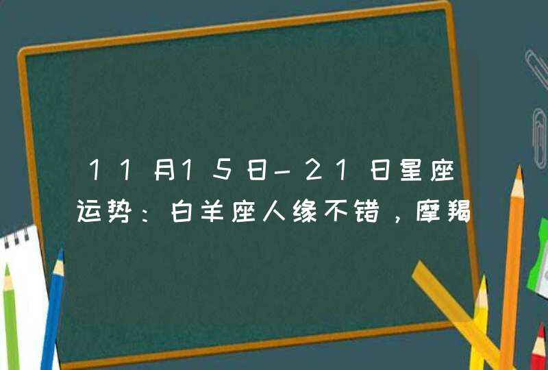 11月15日-21日星座运势：白羊座人缘不错，摩羯座脚踏实地,第1张