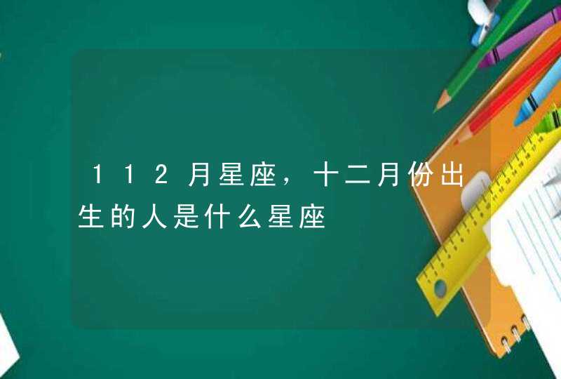 112月星座，十二月份出生的人是什么星座,第1张