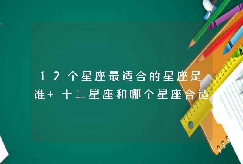 12个星座最适合的星座是谁 十二星座和哪个星座合适,第1张