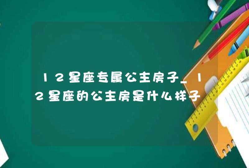 12星座专属公主房子_12星座的公主房是什么样子,第1张