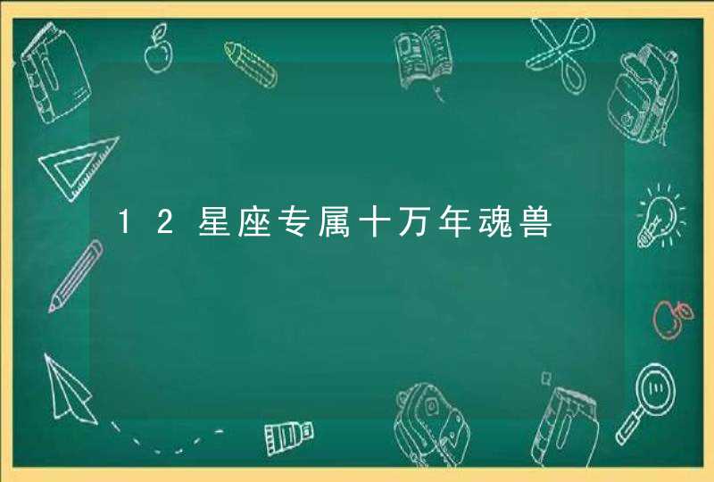 12星座专属十万年魂兽,第1张