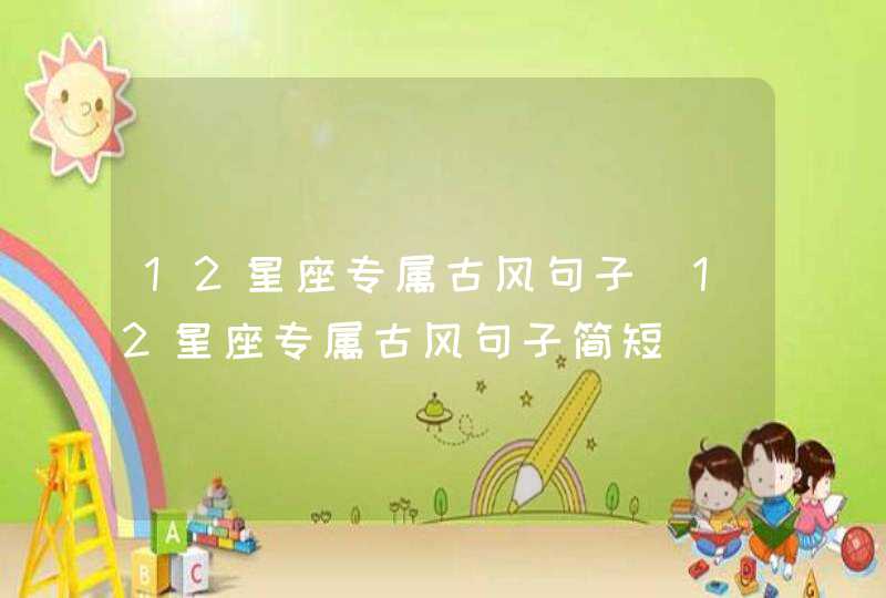 12星座专属古风句子_12星座专属古风句子简短,第1张