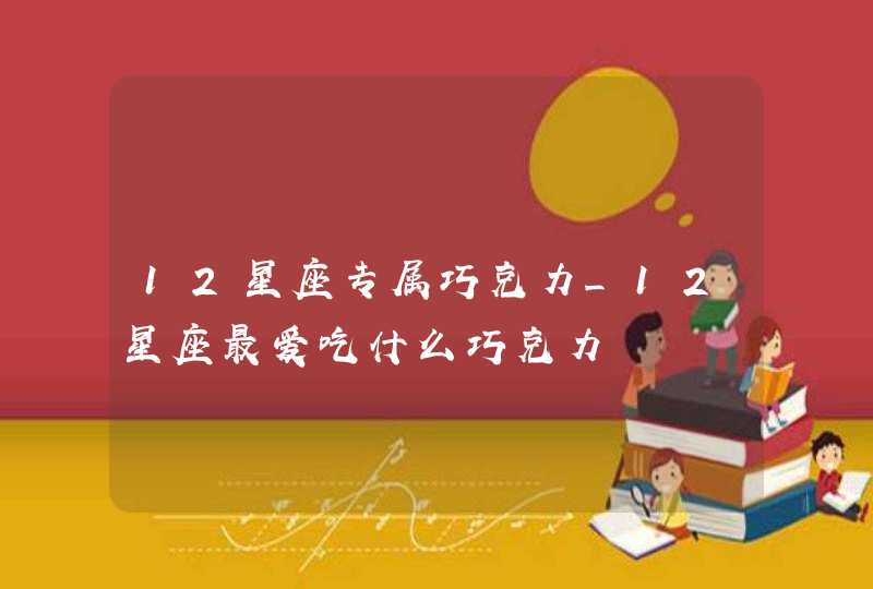 12星座专属巧克力_12星座最爱吃什么巧克力,第1张