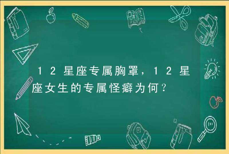 12星座专属胸罩，12星座女生的专属怪癖为何？,第1张