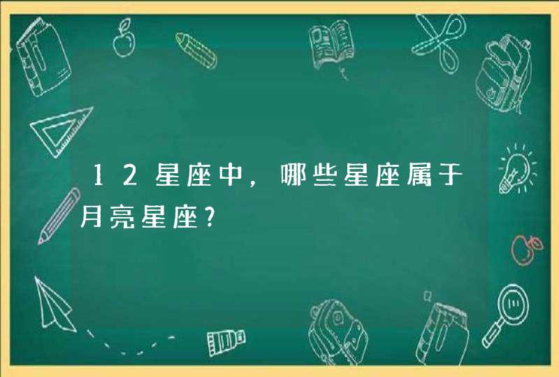 12星座中，哪些星座属于月亮星座？,第1张