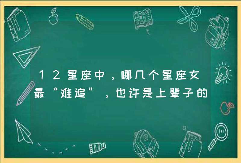 12星座中，哪几个星座女最“难追”，也许是上辈子的情债太多？,第1张