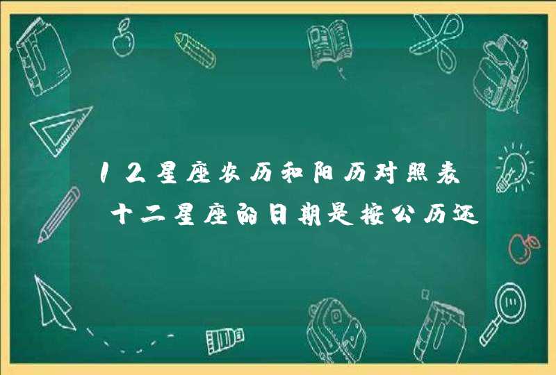 12星座农历和阳历对照表，十二星座的日期是按公历还是农历,第1张