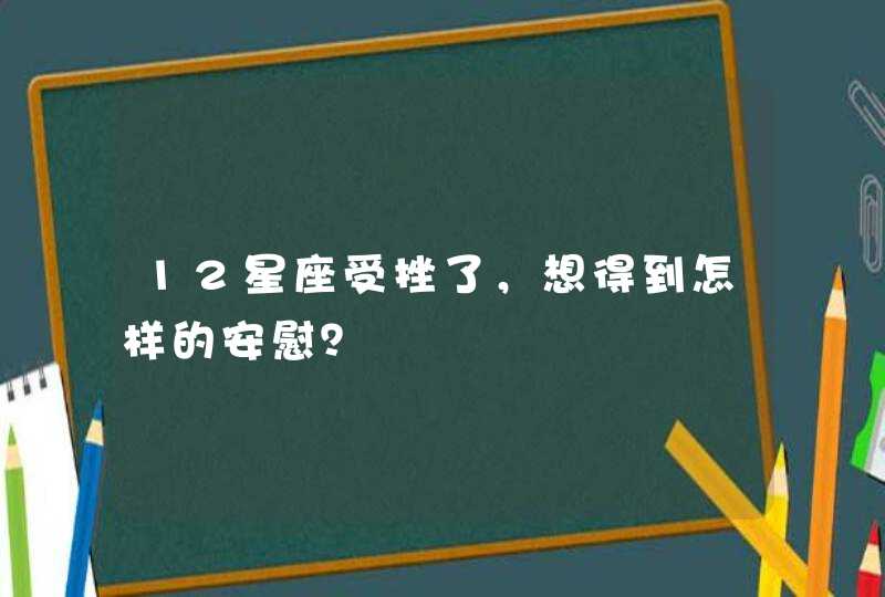 12星座受挫了，想得到怎样的安慰？,第1张