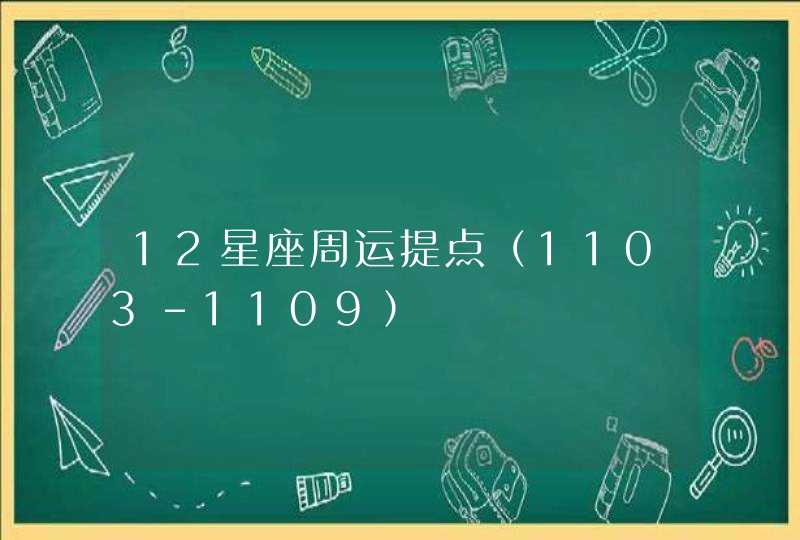 12星座周运提点（1103-1109）,第1张