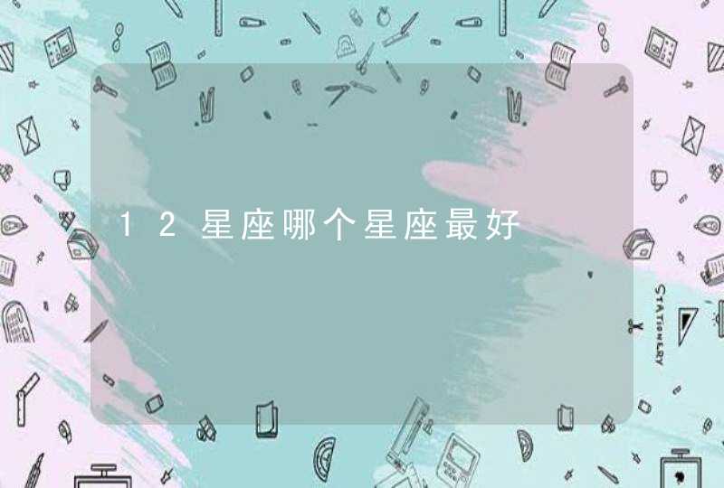 12星座哪个星座最好,第1张