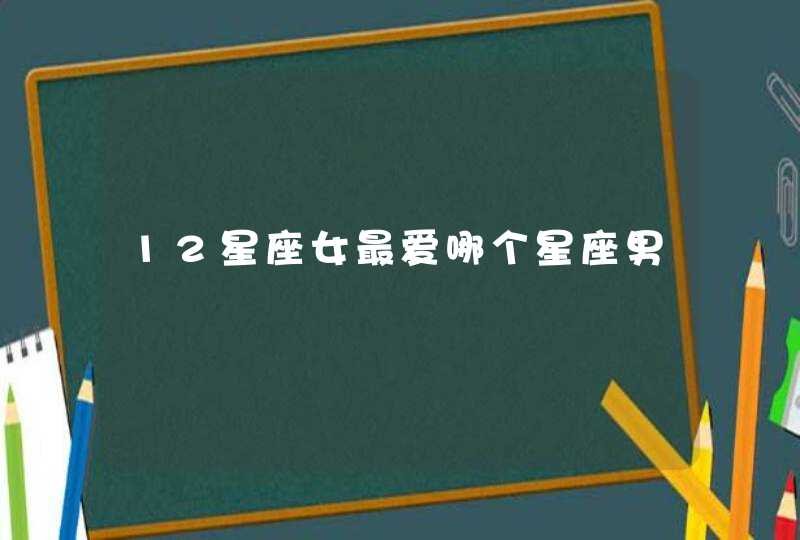 12星座女最爱哪个星座男,第1张