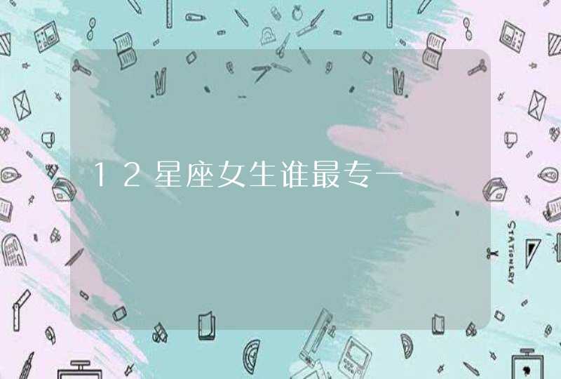 12星座女生谁最专一,第1张