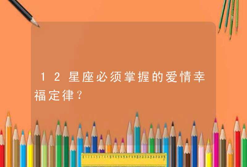 12星座必须掌握的爱情幸福定律？,第1张