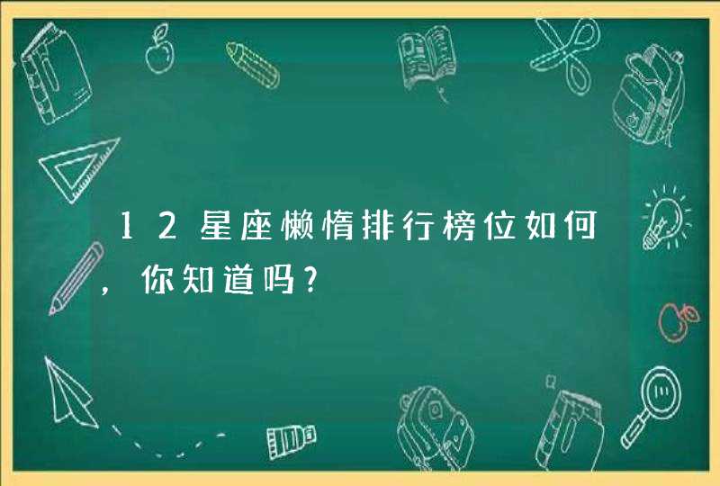 12星座懒惰排行榜位如何，你知道吗？,第1张