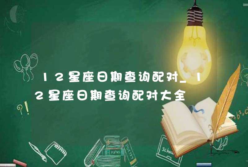 12星座日期查询配对_12星座日期查询配对大全,第1张