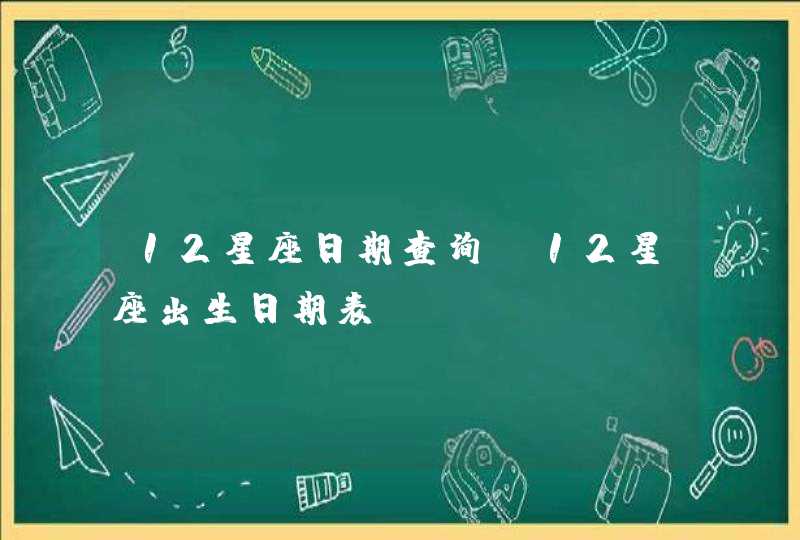 12星座日期查询，12星座出生日期表,第1张