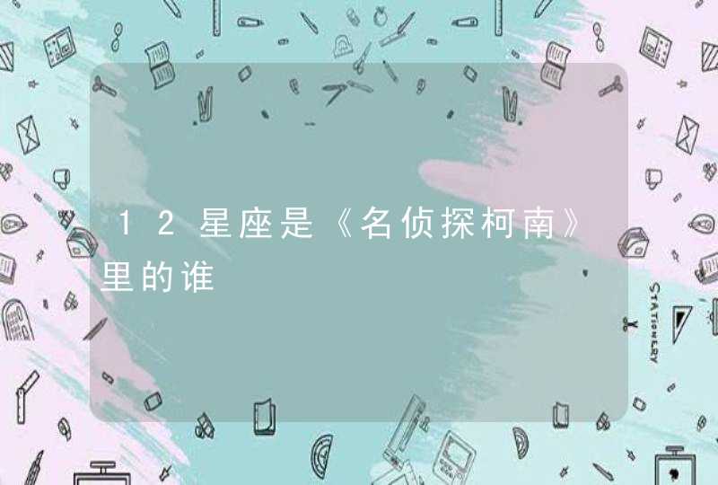 12星座是《名侦探柯南》里的谁,第1张