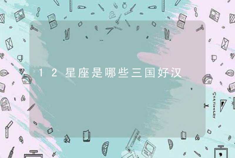 12星座是哪些三国好汉,第1张