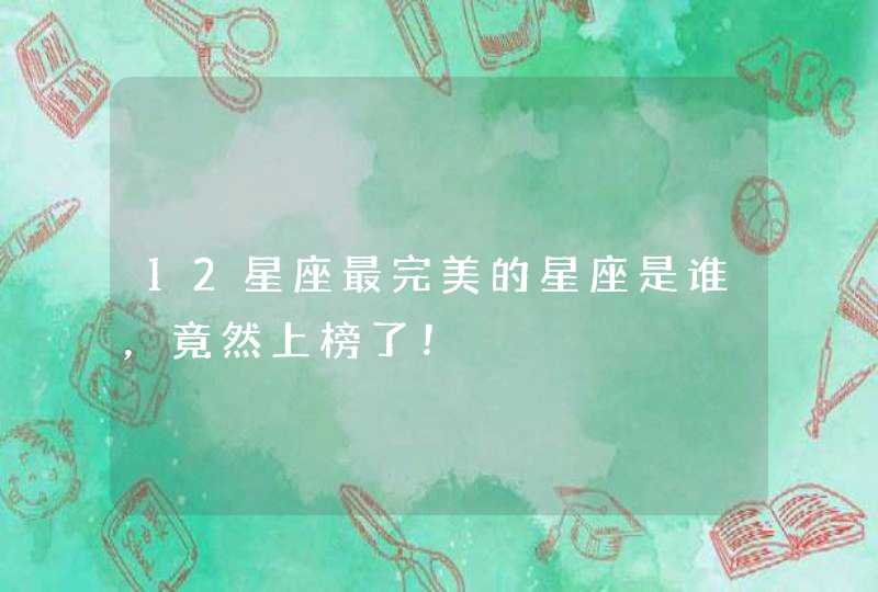 12星座最完美的星座是谁，竟然上榜了！,第1张