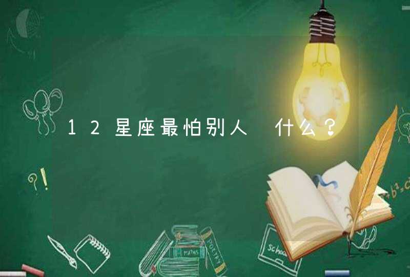 12星座最怕别人问什么？,第1张