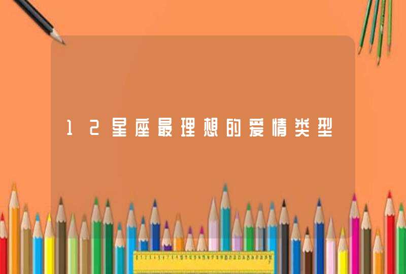 12星座最理想的爱情类型,第1张