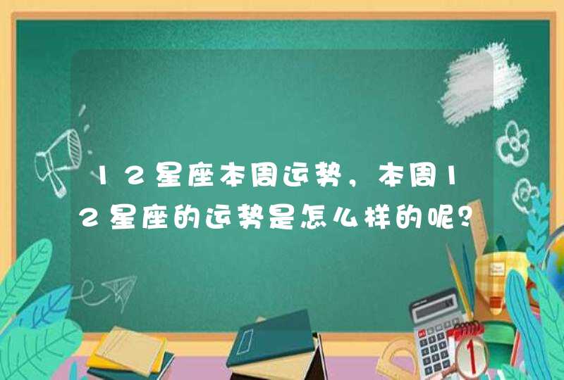 12星座本周运势，本周12星座的运势是怎么样的呢？,第1张