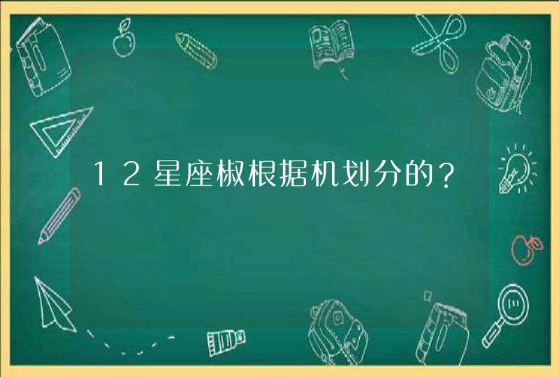 12星座椒根据机划分的？,第1张